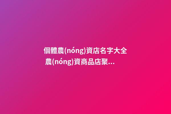 個體農(nóng)資店名字大全 農(nóng)資商品店聚財高級名,起名之家